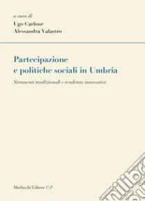 Partecipazione e politiche sociali in Umbria. Strumenti tradizionali e tendenze innovative libro di Valastro A. (cur.); Carlone U. (cur.)