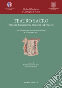 Teatro sacro. Pratiche di dialogo tra religione e spettacolo. Atti del Convegno Internazionale di Studi (8-10 settembre 2017) libro di Della Porta P. M. (cur.); Tinterri A. (cur.)