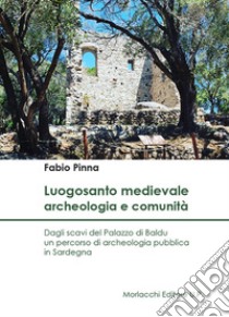 Luogosanto medievale: archeologia e comunità. Dagli scavi del Palazzo di Baldu un percorso di archeologia pubblica in Sardegna libro di Pinna Fabio