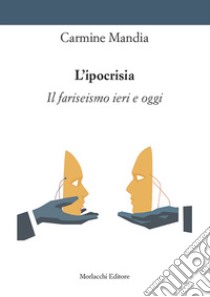 L'ipocrisia. Il fariseismo ieri e oggi libro di Mandia Carmine