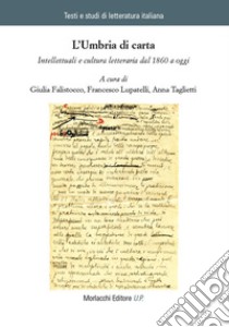 L'Umbria di carta. Intellettuali e cultura letteraria dal 1860 a oggi libro di Falistocco G. (cur.); Lupatelli F. (cur.); Taglietti A. (cur.)