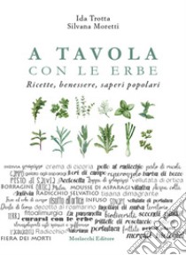 A tavola con le erbe. Ricette, benessere, saperi popolari libro di Trotta Ida; Moretti Silvana