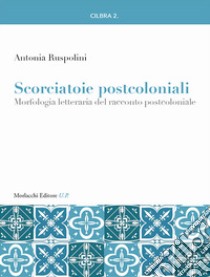 Scorciatoie postcoloniali. Morfologia letteraria del racconto postcoloniale libro di Ruspolini Antonia