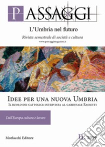 Passaggi. L'Umbria nel futuro. Rivista semestrale di società e cultura (2019). Vol. 2: Idee per una nuova Umbria. Il ruolo dei cattolici: intervista al cardinale Bassetti libro di Fondazione Ranieri di Sorbello (cur.); Mecucci M. G. (cur.)