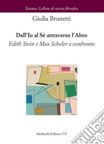 Dall'Io al Sé attraverso l'altro. Edith Stein e Max Scheler a confronto libro di Brunetti Giulia