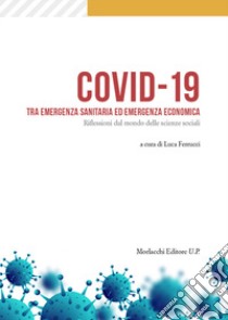 Covid-19 tra emergenza sanitaria ed emergenza economica. Riflessioni dal mondo delle scienze sociali libro di Ferrucci L. (cur.)