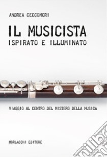 Il musicista ispirato e illuminato. Viaggio al centro del mistero della musica libro di Ceccomori Andrea