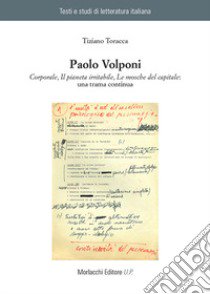 Paolo Volponi. «Corporale», «Il pianeta irritabile», «Le mosche del capitale»: una trama continua libro di Toracca Tiziano