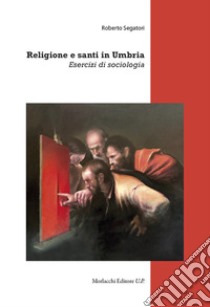 Religione e santi in Umbria. Esercizi di sociologia libro di Segatori Roberto