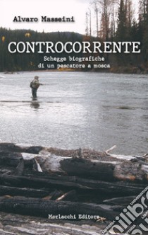 Controcorrente.. Schegge biografiche di un pescatore a mosca libro di Masseini Alvaro