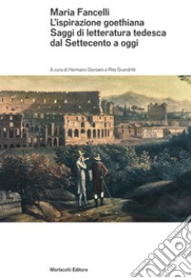 Maria Fancelli. L'ispirazione goethiana. Saggi di letteratura tedesca dal Settecento a oggi libro di Dorowin H. (cur.); Svandrlik R. (cur.)