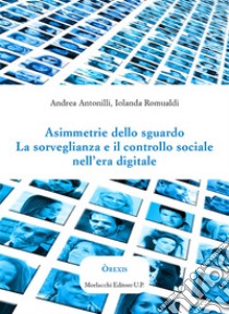 Asimmetrie dello sguardo. La sorveglianza e il controllo sociale nell'era digitale libro di Antonilli Andrea; Romualdi Iolanda