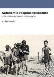 Autonomia reponsabilizzante. La Repubblica dei Ragazzi di Civitavecchia libro di Casenghi Mario