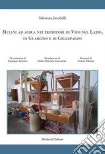 Mulini ad acqua nei territori di Vico nel Lazio, di Guarcino e di Collepardo libro di Jacobelli Salvatore