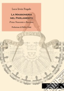 La massoneria nel Parlamento. Primo Novecento e fascismo libro di Fragale Luca Irwin