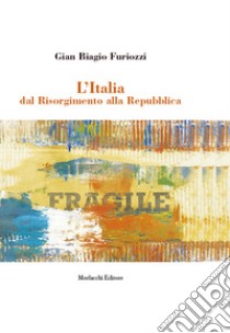 L'Italia dal Risorgimento alla Repubblica libro di Furiozzi Gian Biagio