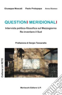 Questioni meridionali. Intervista politico-filosofica sul Mezzogiorno. Re-inventare il Sud libro di Moscati Giuseppe; Protopapa Paolo; Stomeo Anna