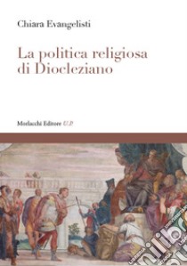 La politica religiosa di Diocleziano libro di Evangelisti Chiara