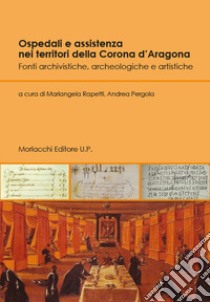 Ospedali e assistenza nei territori della Corona d'Aragona. Fonti archivistiche, archeologiche e artistiche libro di Rapetti M. (cur.); Pergola A. (cur.)