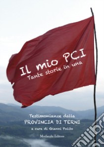 Il mio PCI. Tante storie in una. Testimonianze dalla Provincia di Terni libro di Polito G. (cur.)