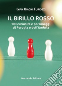 Il birillo rosso. 100 curiosità e personaggi di Perugia e dell'Umbria libro di Furiozzi Gian Biagio