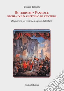 Boldrino da Panicale storia di un capitano di ventura. Da guerriero per vendetta, a Signore della Marca libro di Taborchi Luciano