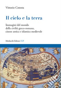 Il cielo e la terra. Immagini del mondo della civiltà greco-romana, cinese antica e islamica medievale libro di Cotesta Vittorio