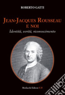 Jean-Jacques Rousseau e noi. Identità, verità, riconoscimento libro di Gatti Roberto