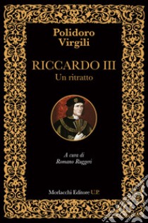 Riccardo III. Un ritratto. Ediz. italiana e latina libro di Virgilio Polidoro; Ruggeri R. (cur.)