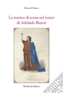 La musica di scena nel teatro di Adelaide Ristori libro di D'Amico Matteo