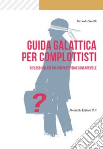 Guida galattica per complottisti. Riflessioni per un complottismo consapevole libro di Santilli Riccardo