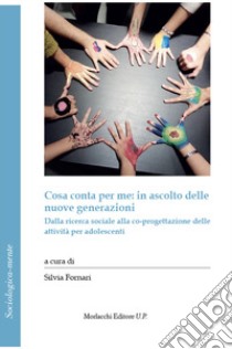 Cosa conta per me: in ascolto delle nuove generazioni. Dalla ricerca sociale alla co-progettazione delle attività per adolescenti libro di Fornari S. (cur.)