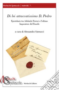 Di lei attaccatissimo D. Pedro. Epistolario tra Adelaide Ristori e l'ultimo Imperatore del Brasile libro di Vannucci A. (cur.)