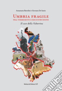 Umbria fragile tra terremoti e ricostruzioni. Il caso della Valnerina libro di Bartolini Annamaria; De Santis Giovanni