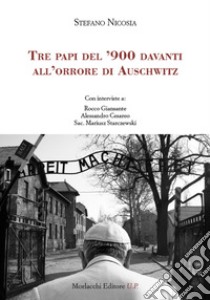 Tre papi del '900 davanti all'orrore di Auschwitz. Con interviste a: Rocco Giansante, Alessandro Cesareo, Sac. Mariusz Starczewski libro di Nicosia Stefano