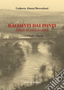 Racconti dai ponti. Pillole di ironica realtà. Con QR Code libro di Alunni Breccolenti Umberto; Allegrini S. (cur.)