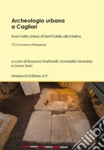 Archeologia urbana a Cagliari. Scavi nella chiesa di Sant'Eulalia alla Marina. Vol. 17/2: La cava e il thesaurus libro di Martorelli R. (cur.); Mureddu D. (cur.); Soro L. (cur.)