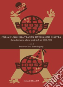 Italia e Ungheria tra una rivoluzione e l'altra. Storia, letteratura, cultura, mondo delle idee (1956-1989) libro di Guida F. (cur.); Turgonyi Z. (cur.)