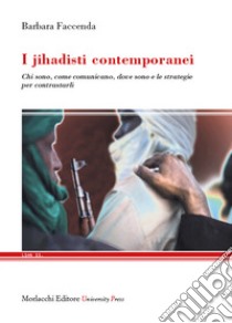 I jihadisti contemporanei. Chi sono, come comunicano, dove sono e le strategie per contrastarli libro di Faccenda Barbara