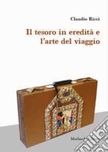 Il tesoro in eredità e l'arte del viaggio libro di Ricci Claudio