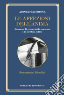 Le affezioni dell'anima. Rousseau. Il prisma della coscienza e la scrittura dell'io libro di De Simone Antonio