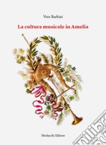 La cultura musicale in Amelia libro di Barbini Vera