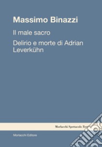 Il male sacro. Delirio e morte di Adrian Leverkühn libro di Binazzi Massimo