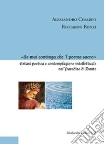 «Se mai continga che 'l poema sacro». Estasi poetica e contemplazione intellettuale nel Paradiso di Dante libro di Cesareo Alessandro; Renzi Riccardo