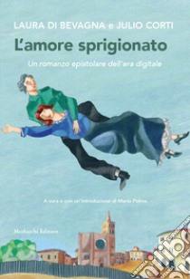 L'amore sprigionato. Un romanzo epistolare dell'era digitale libro di Di Bevagna Laura; Corti Julio; Palma M. (cur.)