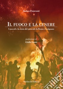 Il fuoco e la cenere. I moccoli e la storia del carnevale da Roma a Castignano libro di Fioravanti Andrea