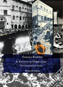 Il Festival di Umbria Jazz. Una ricostruzione storica libro di Rondolini Francesco