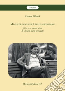 Mi classe mi classe è bello arcordasse. Che ben siamo stati e insiem siam cresciuti libro di Fillanti Ornero