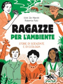 Ragazze per l'ambiente. Storie di scienziate e di ecologia libro di De Marchi Vichi; Fulci Roberta