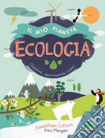 Ecologia. Il mio pianeta. Osserva, sperimenta, crea! libro di Litton Jonathan